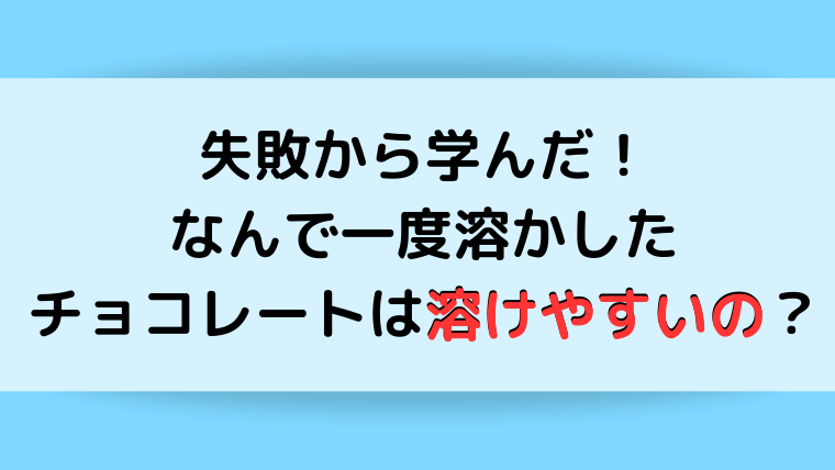 失敗から学んだ なんで一度溶かしたチョコレートは溶けやすいの ということ ままらくらぶ